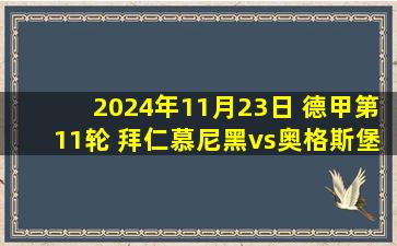 2024年11月23日 德甲第11轮 拜仁慕尼黑vs奥格斯堡 全场录像